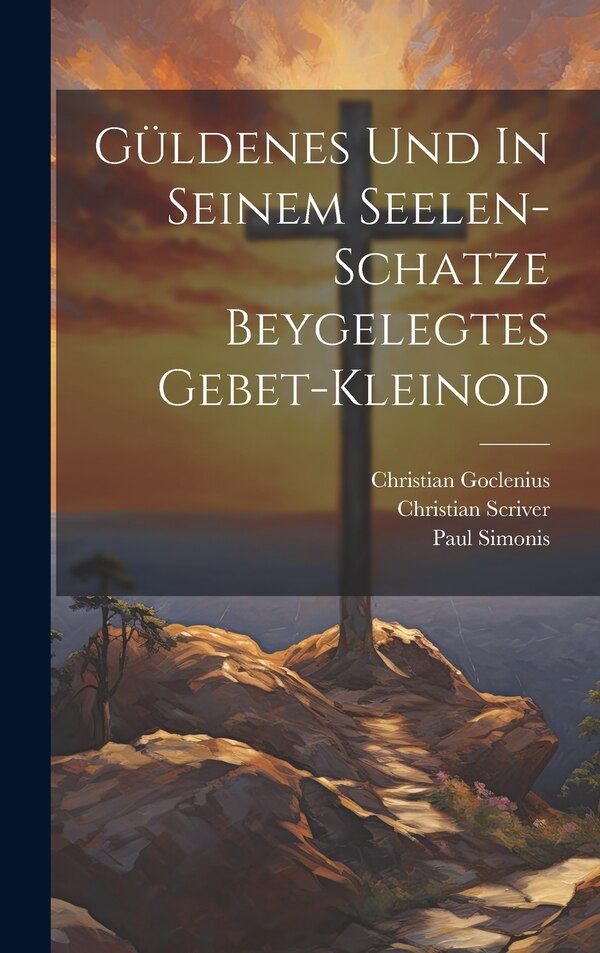 Güldenes Und In Seinem Seelen-schatze Beygelegtes Gebet-kleinod by Christian Scriver, Hardcover | Indigo Chapters