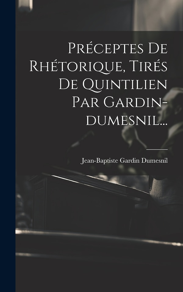 Préceptes De Rhétorique Tirés De Quintilien Par Gardin-dumesnil. by Jean-Baptiste Gardin Dumesnil, Hardcover | Indigo Chapters