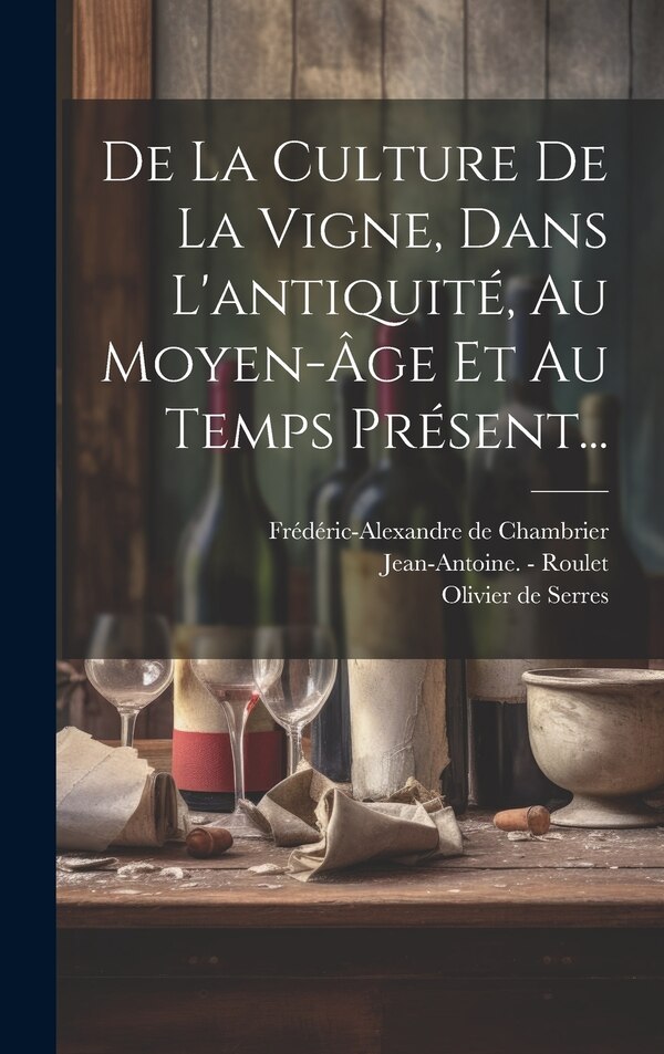 De La Culture De La Vigne Dans L'antiquité Au Moyen-âge Et Au Temps Présent. by Frédéric-Alexandre de Chambrier, Hardcover | Indigo Chapters