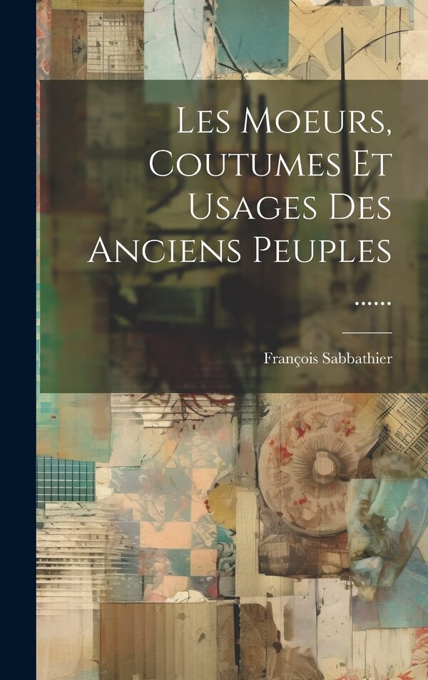 Les Moeurs Coutumes Et Usages Des Anciens Peuples by François Sabbathier, Hardcover | Indigo Chapters