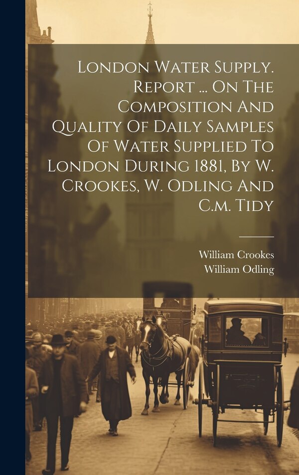 London Water Supply. Report by William Crookes (Sir ), Hardcover | Indigo Chapters