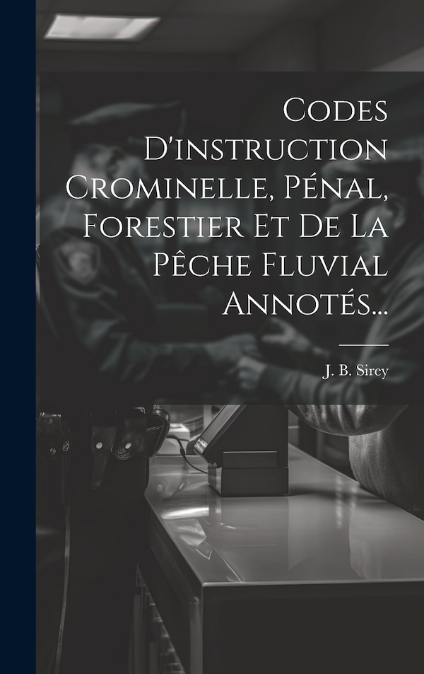 Codes D'instruction Crominelle Pénal Forestier Et De La Pêche Fluvial Annotés. by J B Sirey, Hardcover | Indigo Chapters