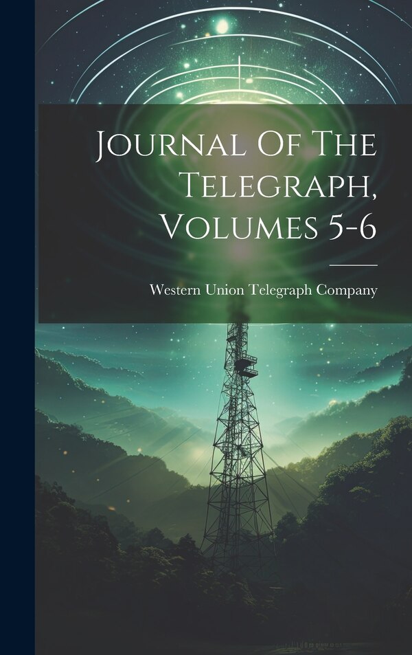 Journal Of The Telegraph Volumes 5-6 by Western Union Telegraph Company, Hardcover | Indigo Chapters