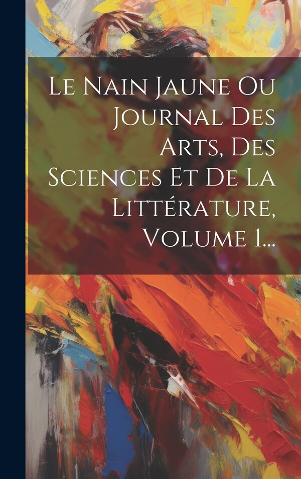 Le Nain Jaune Ou Journal Des Arts Des Sciences Et De La Littérature Volume 1. by Anonymous, Hardcover | Indigo Chapters