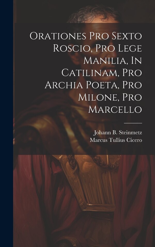 Orationes Pro Sexto Roscio Pro Lege Manilia In Catilinam Pro Archia Poeta Pro Milone Pro Marcello by Marcus Tullius Cicero, Hardcover