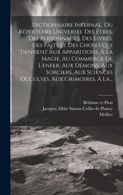Dictionnaire Infernal Ou Répertoire Universel Des Etres Des Personnages Des Livres Des Faits Et Des Choses Qui Tiennent Aux by Mellier Mellier