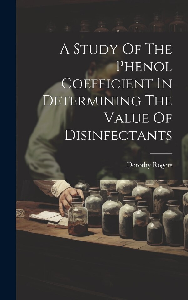 A Study Of The Phenol Coefficient In Determining The Value Of Disinfectants by Dorothy Rogers, Hardcover | Indigo Chapters