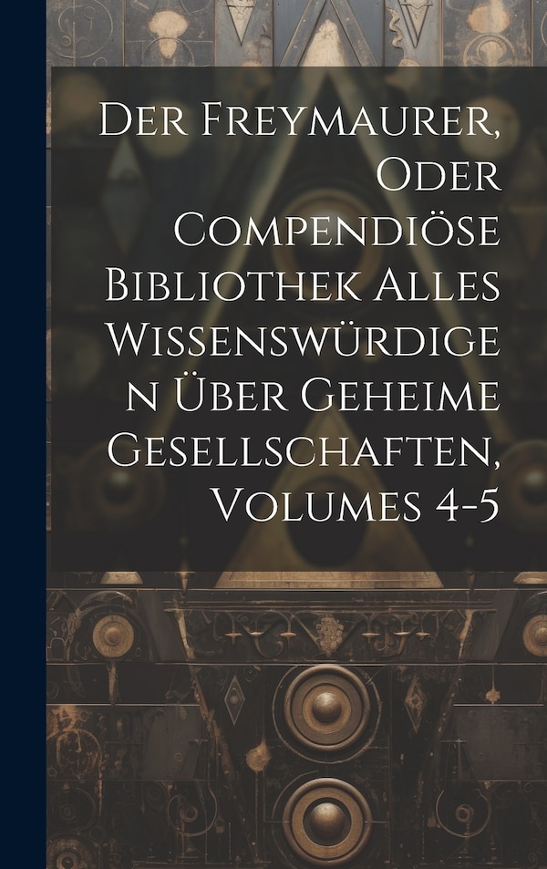 Der Freymaurer Oder Compendiöse Bibliothek Alles Wissenswürdigen Über Geheime Gesellschaften Volumes 4-5 by Anonymous, Hardcover | Indigo Chapters
