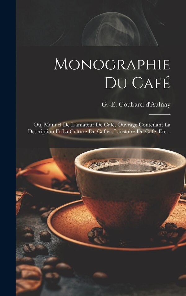 Monographie Du Café by G -E Coubard D'Aulnay, Hardcover | Indigo Chapters