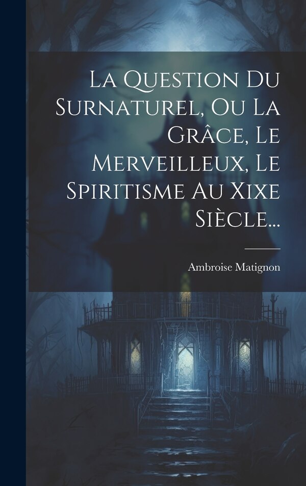 La Question Du Surnaturel Ou La Grâce Le Merveilleux Le Spiritisme Au Xixe Siècle. by Ambroise Matignon, Hardcover | Indigo Chapters