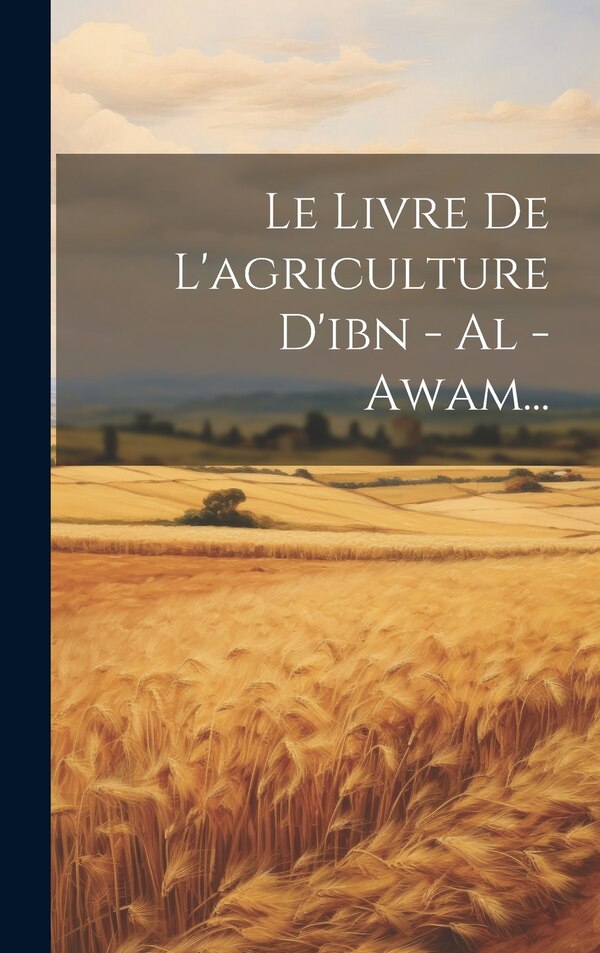 Le Livre De L'agriculture D'ibn - Al - Awam. by Anonymous, Hardcover | Indigo Chapters