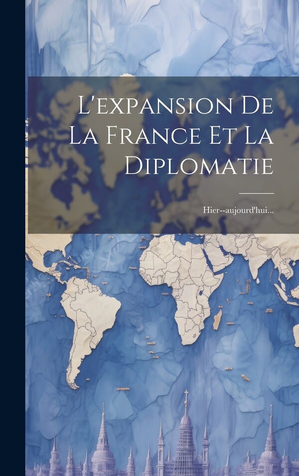 L'expansion De La France Et La Diplomatie by Anonymous, Hardcover | Indigo Chapters