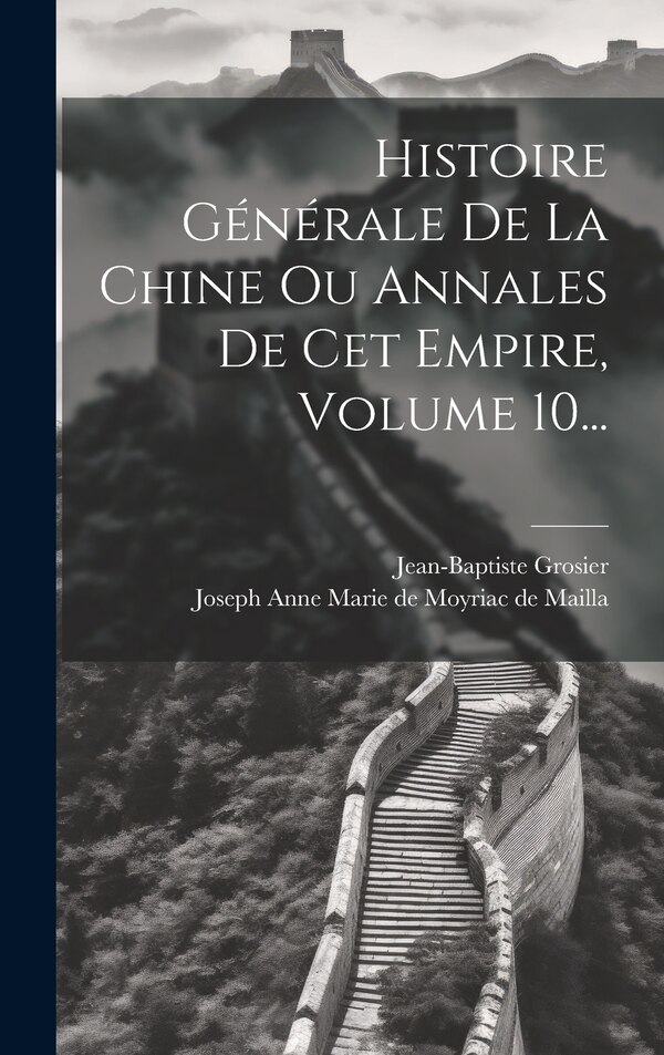 Histoire Générale De La Chine Ou Annales De Cet Empire Volume 10. by Jean-baptiste Grosier, Hardcover | Indigo Chapters