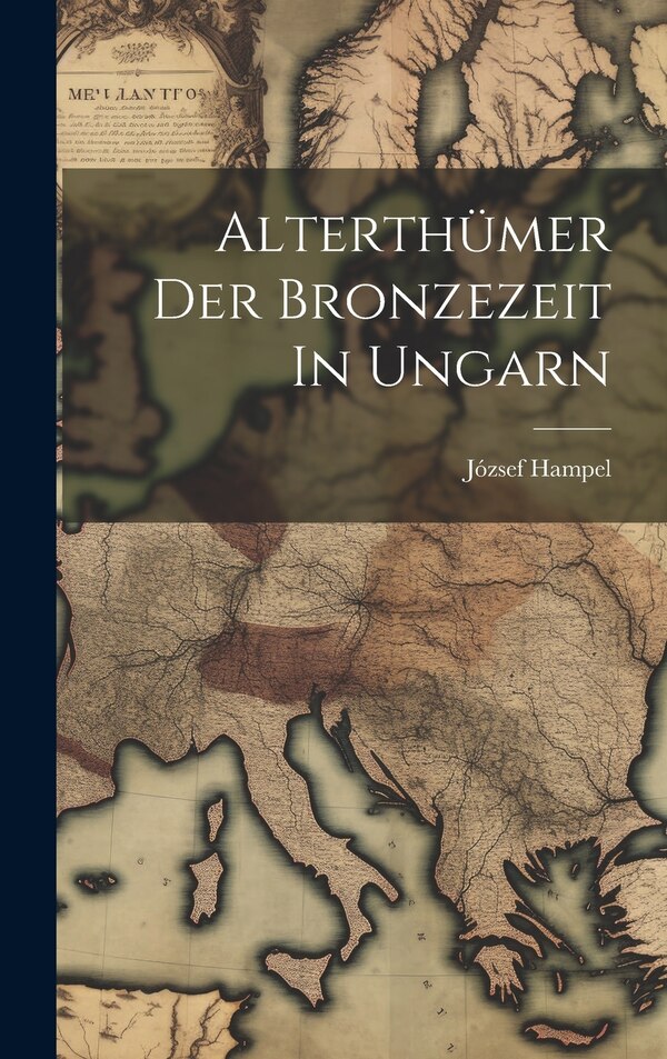 Alterthümer Der Bronzezeit In Ungarn by József Hampel, Hardcover | Indigo Chapters