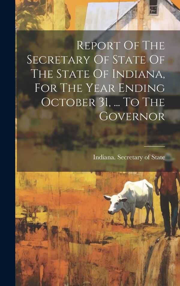 Report Of The Secretary Of State Of The State Of Indiana For The Year Ending October 31 by Indiana Secretary of State, Hardcover | Indigo Chapters