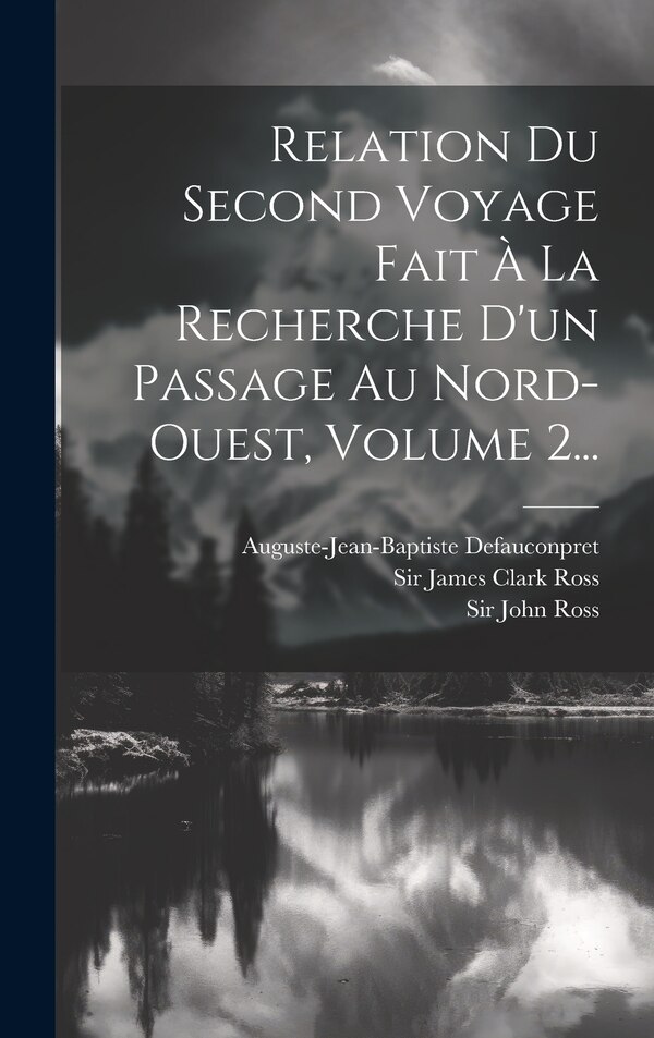 Relation Du Second Voyage Fait À La Recherche D'un Passage Au Nord-ouest Volume 2. by John Ross, Hardcover | Indigo Chapters