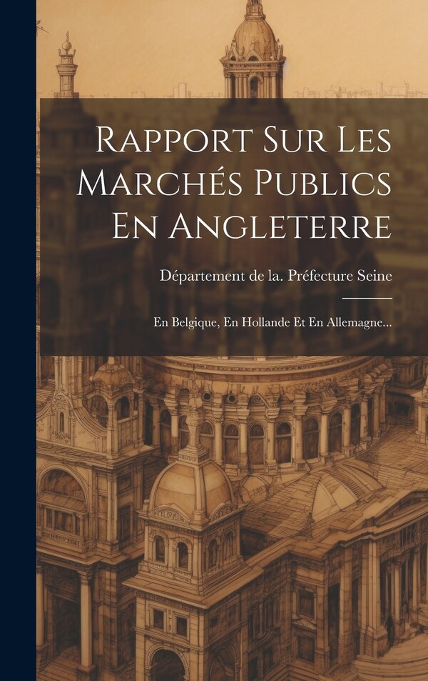 Rapport Sur Les Marchés Publics En Angleterre by Département de la Préfecture Seine, Hardcover | Indigo Chapters