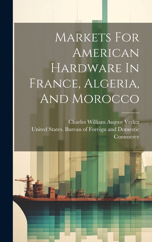 Markets For American Hardware In France Algeria And Morocco by United States Bureau of Foreign and, Hardcover | Indigo Chapters