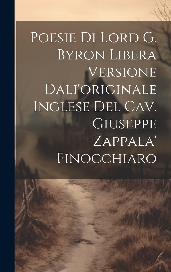Poesie Di Lord G. Byron Libera Versione Dali'originale Inglese Del Cav. Giuseppe Zappala' Finocchiaro by Anonymous, Hardcover | Indigo Chapters
