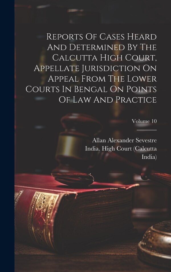 Reports Of Cases Heard And Determined By The Calcutta High Court Appellate Jurisdiction On Appeal From The Lower Courts In Bengal On