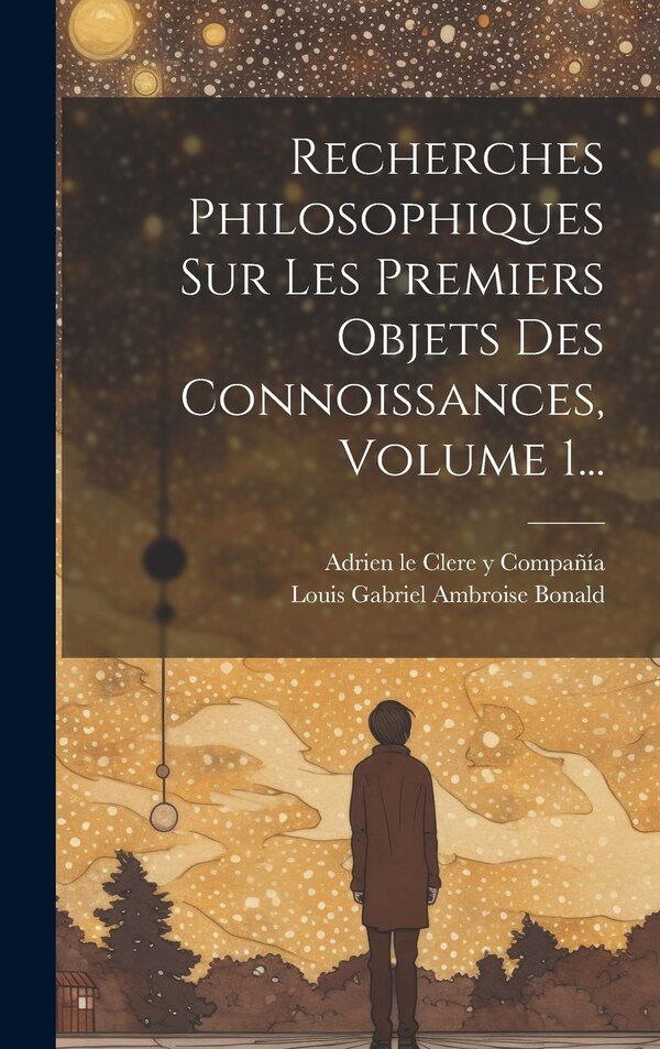Recherches Philosophiques Sur Les Premiers Objets Des Connoissances Volume 1. by Louis Gabriel Ambroise Bonald (Vicomt, Hardcover | Indigo Chapters