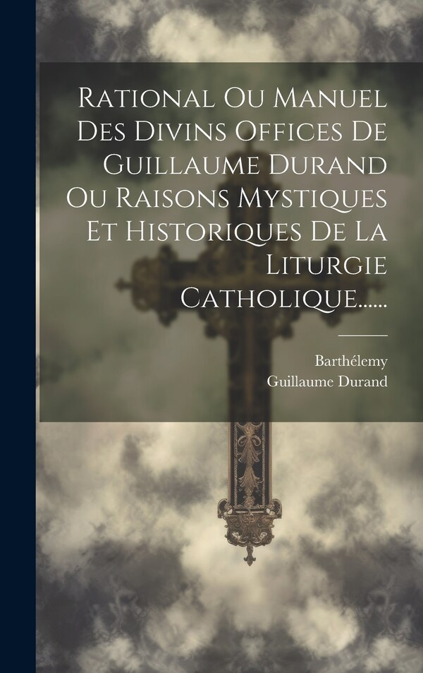 Rational Ou Manuel Des Divins Offices De Guillaume Durand Ou Raisons Mystiques Et Historiques De La Liturgie Catholique ., Hardcover