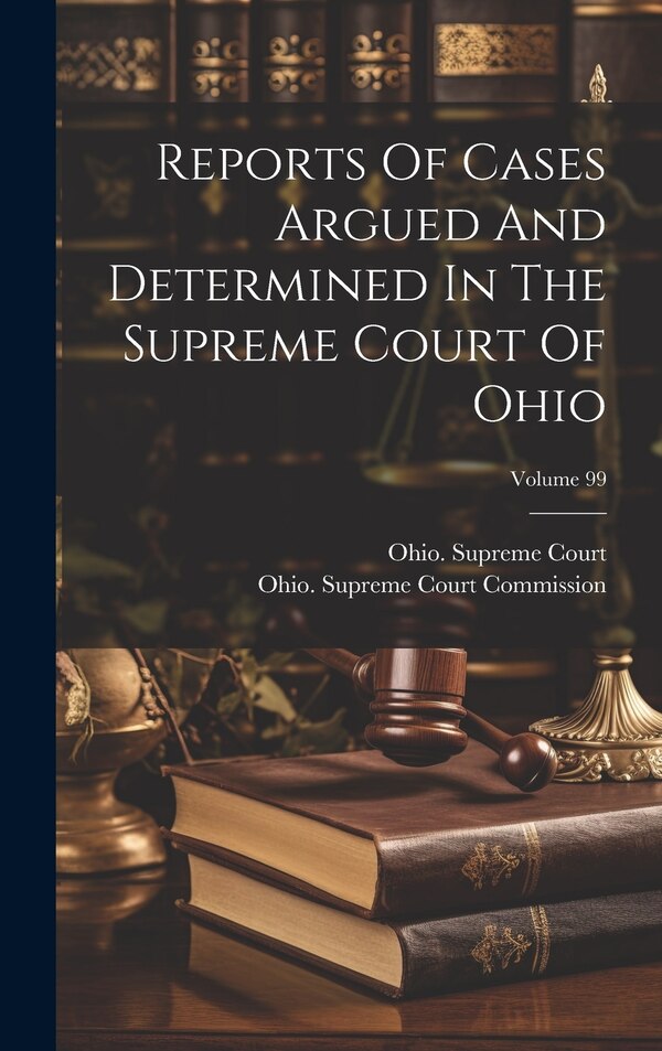 Reports Of Cases Argued And Determined In The Supreme Court Of Ohio; Volume 99 by Ohio Supreme Court, Hardcover | Indigo Chapters