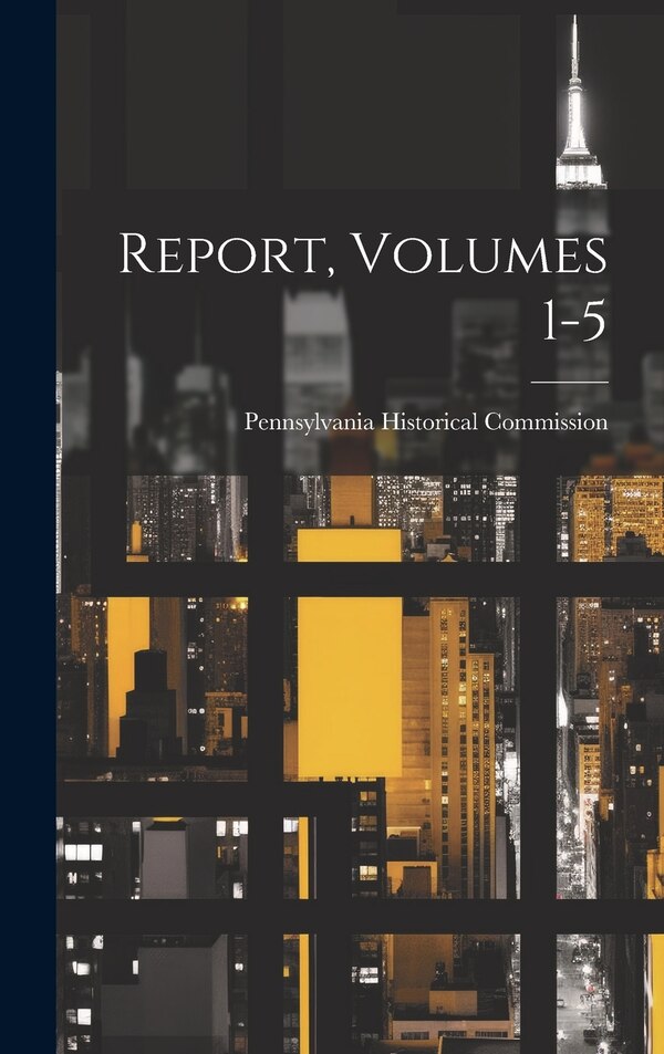 Report Volumes 1-5 by Pennsylvania Historical Commission, Hardcover | Indigo Chapters