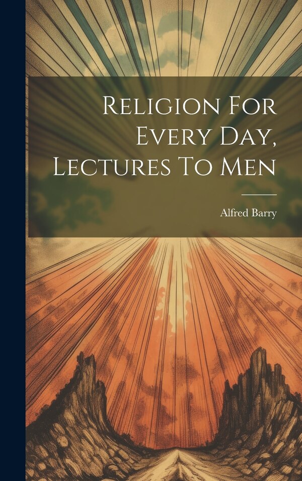 Religion For Every Day Lectures To Men by Alfred Barry (Bp of Sydney ), Hardcover | Indigo Chapters
