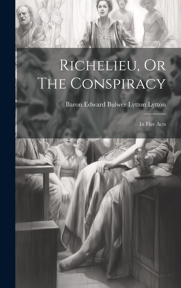 Richelieu Or The Conspiracy by Baron Edward Bulwer Lytton Lytton, Hardcover | Indigo Chapters