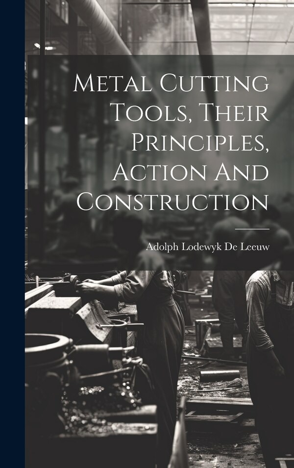Metal Cutting Tools Their Principles Action And Construction by Adolph Lodewyk De Leeuw, Hardcover | Indigo Chapters