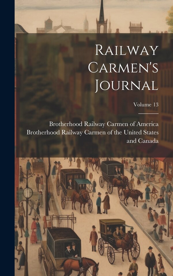 Railway Carmen's Journal; Volume 13 by Brotherhood Railway Carmen of the Uni, Hardcover | Indigo Chapters