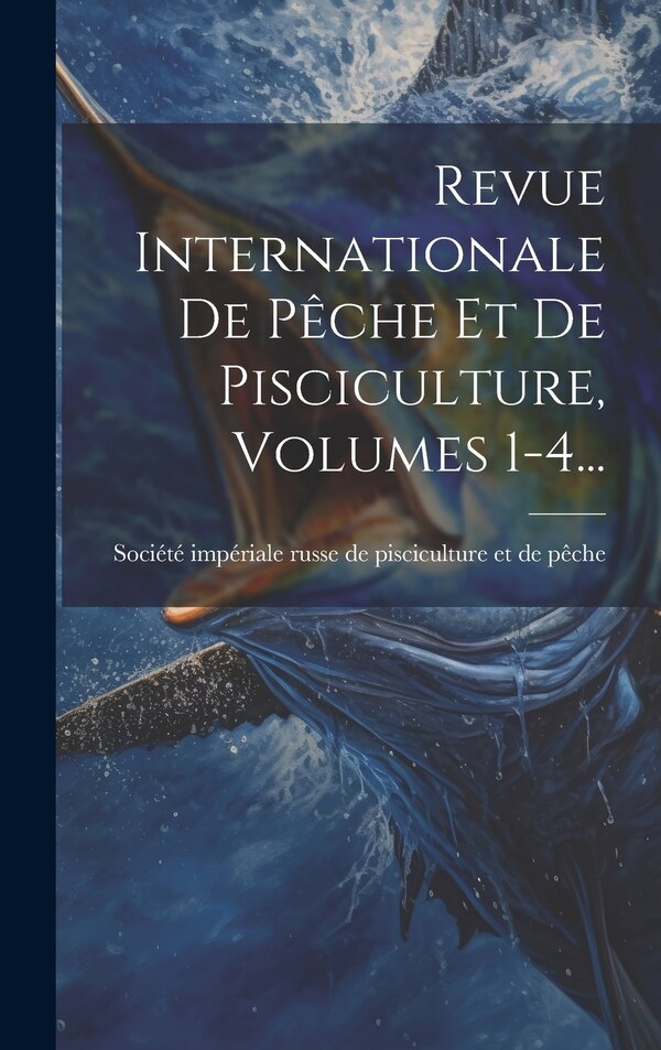 Revue Internationale De Pêche Et De Pisciculture Volumes 1-4. by Société Impériale Russe De Piscicultu, Hardcover | Indigo Chapters
