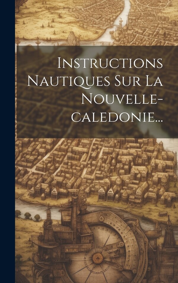 Instructions Nautiques Sur La Nouvelle-caledonie. by Anonymous, Hardcover | Indigo Chapters