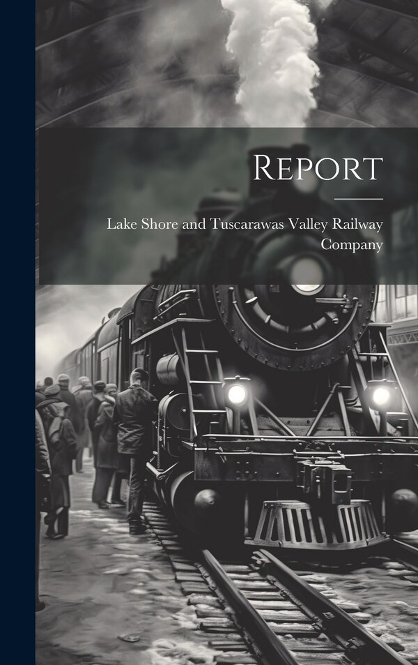 Report by Lake Shore and Tuscarawas Valley Rail, Hardcover | Indigo Chapters