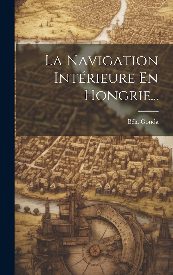 La Navigation Intérieure En Hongrie. by Béla Gonda, Hardcover | Indigo Chapters