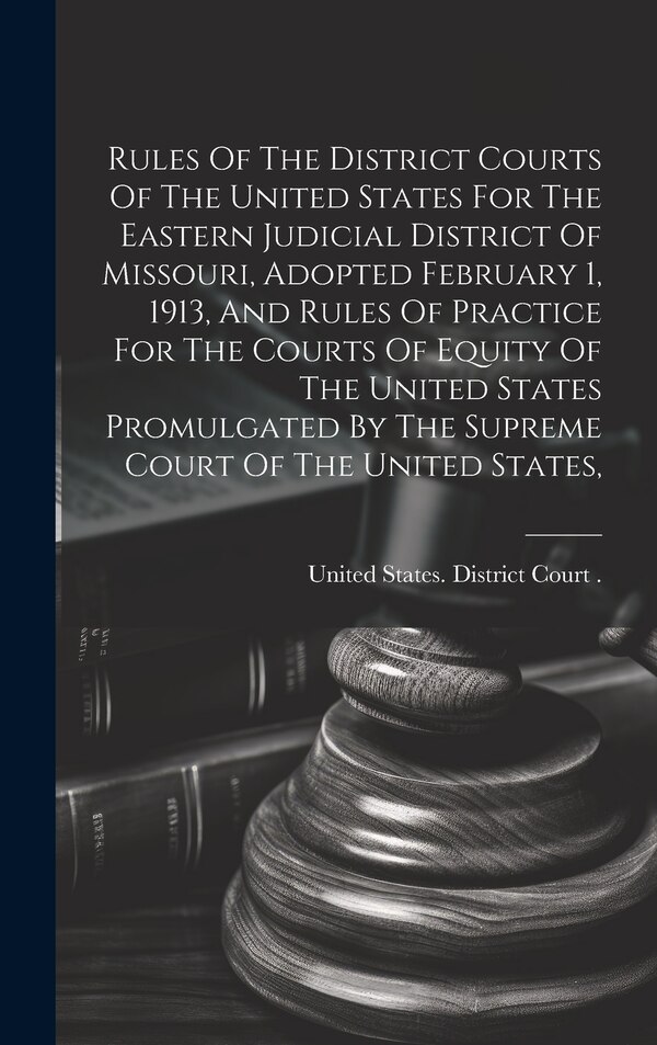 Rules Of The District Courts Of The United States For The Eastern Judicial District Of Missouri Adopted February 1 1913 And Rules Of