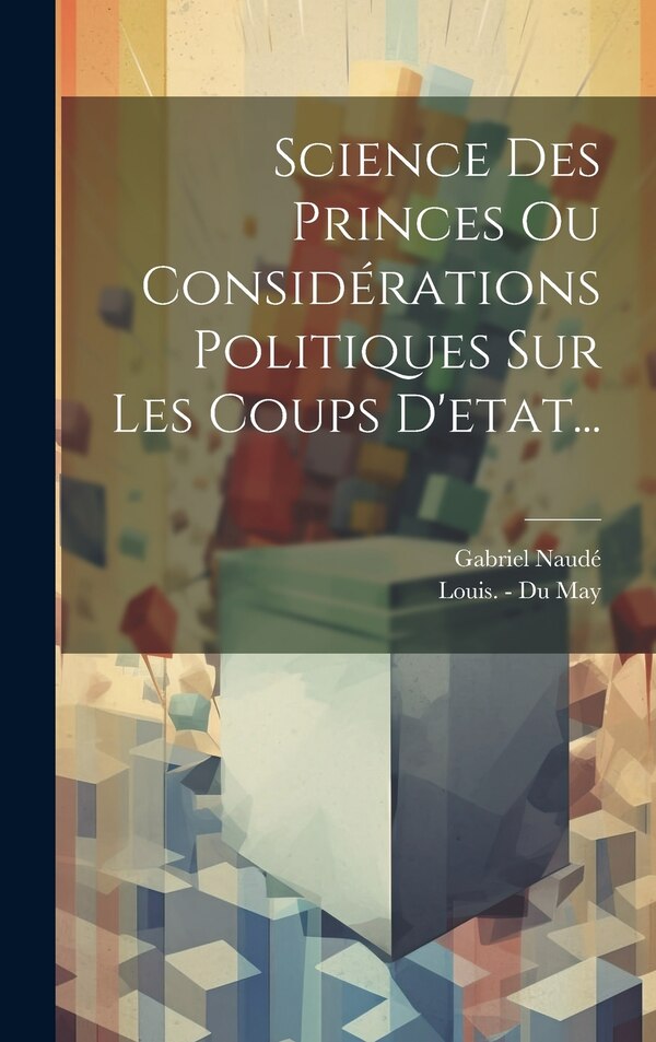 Science Des Princes Ou Considérations Politiques Sur Les Coups D'etat. by Gabriel Naudé, Hardcover | Indigo Chapters