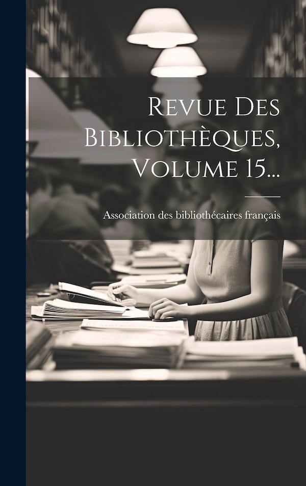 Revue Des Bibliothèques Volume 15. by Association Des Bibliothécaires França, Hardcover | Indigo Chapters
