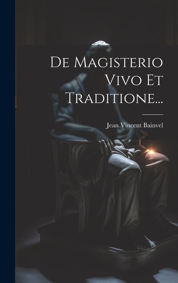 De Magisterio Vivo Et Traditione. by Jean Vincent Bainvel, Hardcover | Indigo Chapters