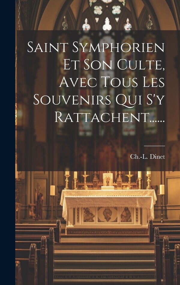 Saint Symphorien Et Son Culte Avec Tous Les Souvenirs Qui S'y Rattachent . by Ch -L Dinet, Hardcover | Indigo Chapters