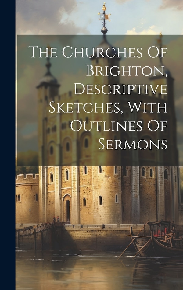 The Churches Of Brighton Descriptive Sketches With Outlines Of Sermons by Anonymous, Hardcover | Indigo Chapters