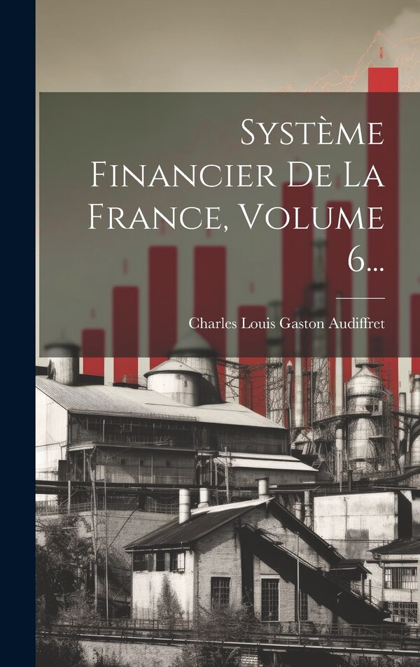 Système Financier De La France Volume 6. by Charles Louis Gaston Audiffret (marquis, Hardcover | Indigo Chapters