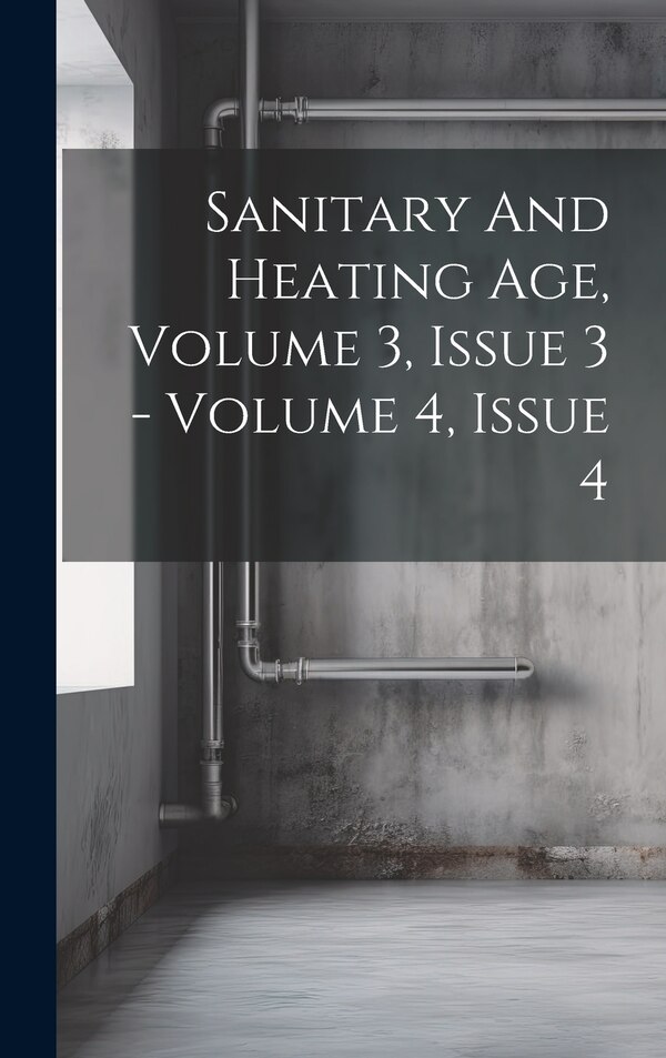 Sanitary And Heating Age Volume 3 Issue 3 - Volume 4 Issue 4 by Anonymous, Hardcover | Indigo Chapters
