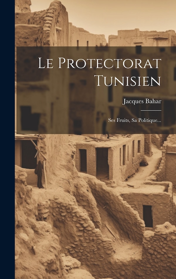 Le Protectorat Tunisien by Jacques Bahar, Hardcover | Indigo Chapters
