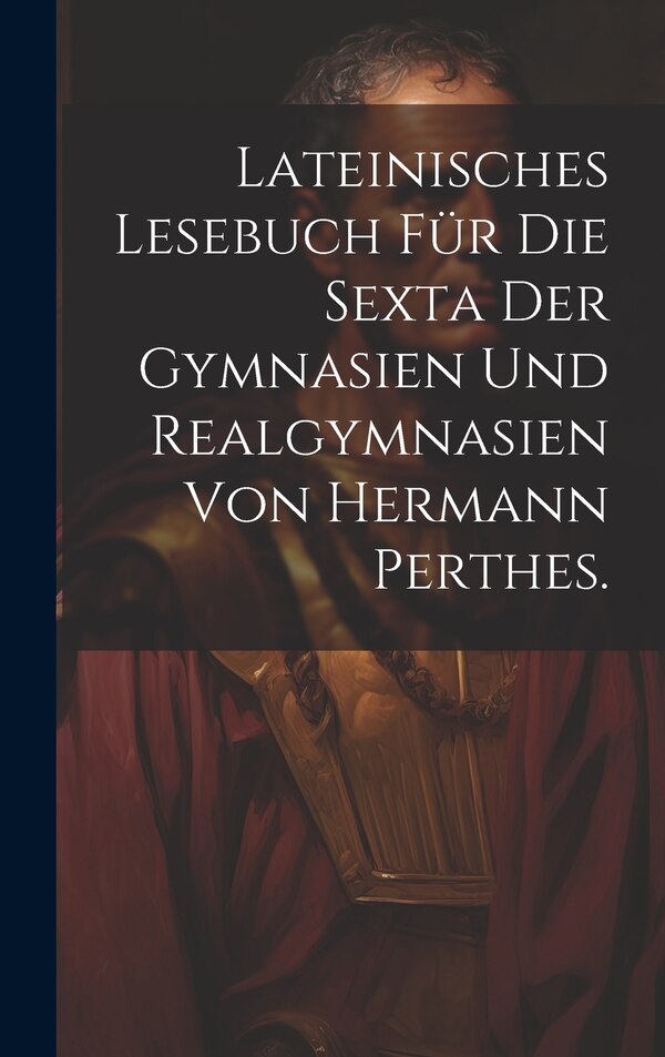 Lateinisches Lesebuch für die Sexta der Gymnasien und Realgymnasien von Hermann Perthes by Anonymous, Hardcover | Indigo Chapters
