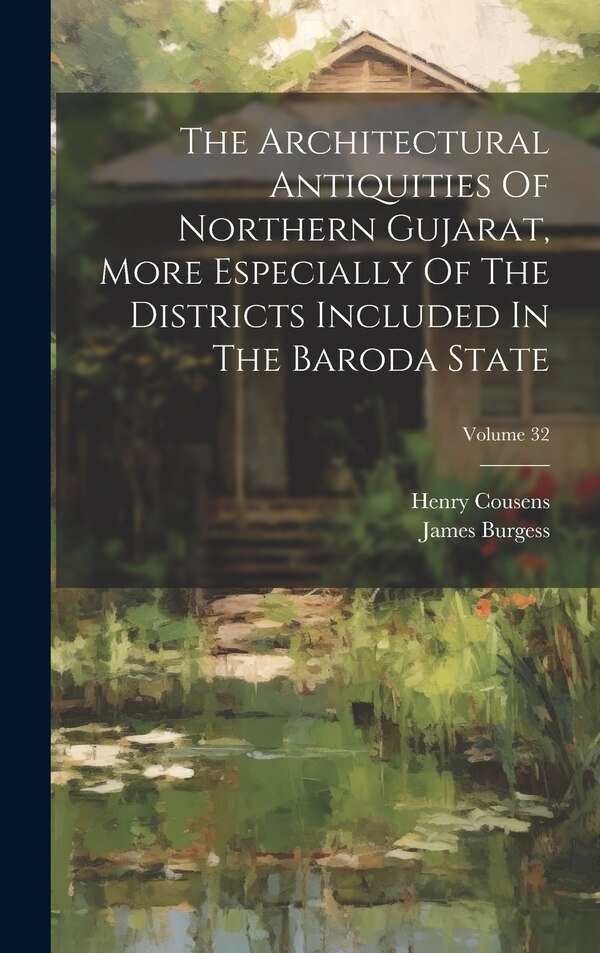 The Architectural Antiquities Of Northern Gujarat More Especially Of The Districts Included In The Baroda State; Volume 32 by James Burgess
