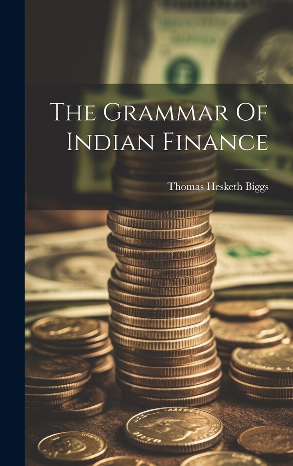 The Grammar Of Indian Finance by Thomas Hesketh Biggs, Hardcover | Indigo Chapters