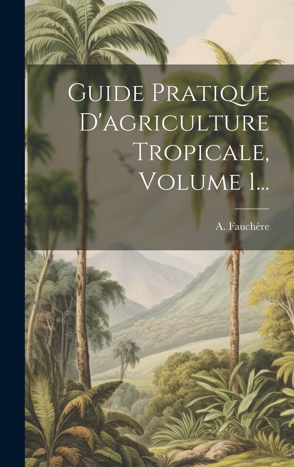 Guide Pratique D'agriculture Tropicale Volume 1. by A Fauchère, Hardcover | Indigo Chapters