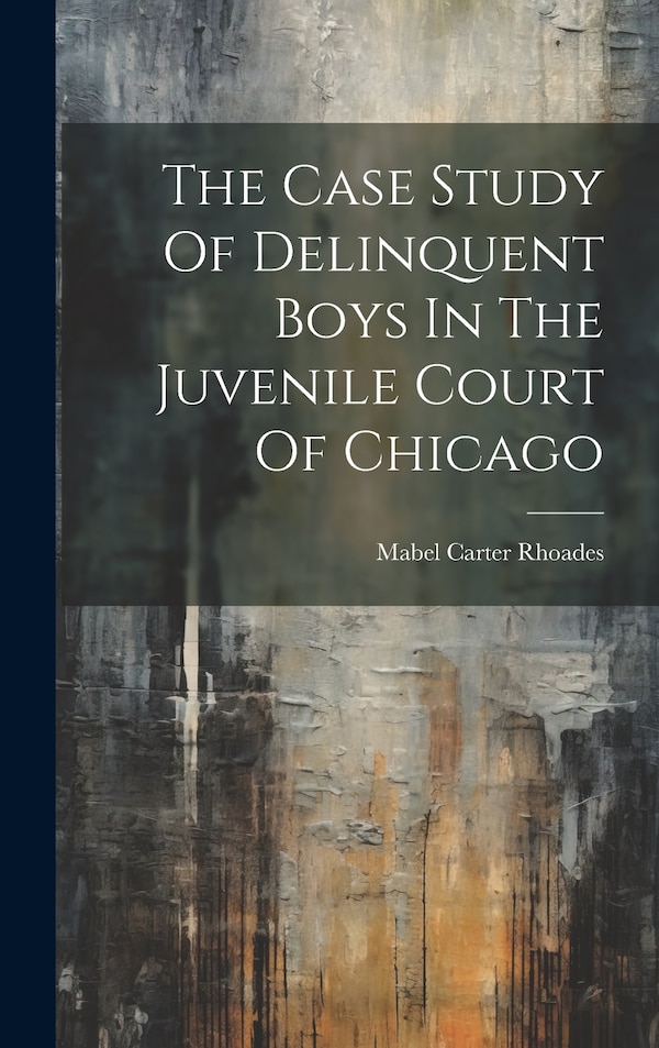 The Case Study Of Delinquent Boys In The Juvenile Court Of Chicago by Mabel Carter Rhoades, Hardcover | Indigo Chapters